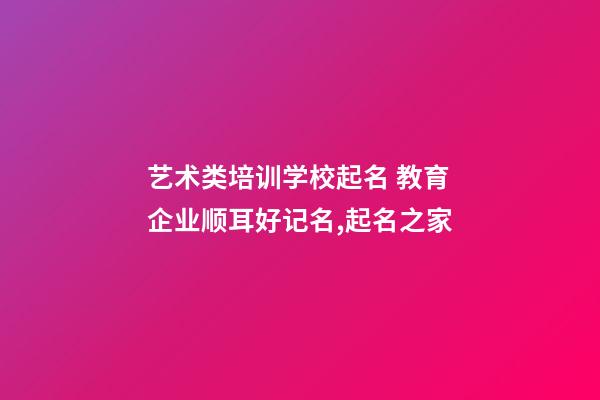 艺术类培训学校起名 教育企业顺耳好记名,起名之家-第1张-公司起名-玄机派